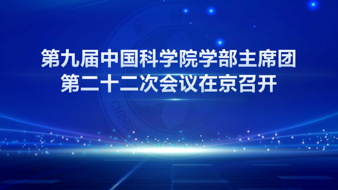 第九届中国科学院学部主席团第二十二次会议在京召开